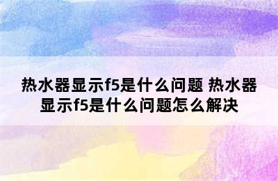 热水器显示f5是什么问题 热水器显示f5是什么问题怎么解决